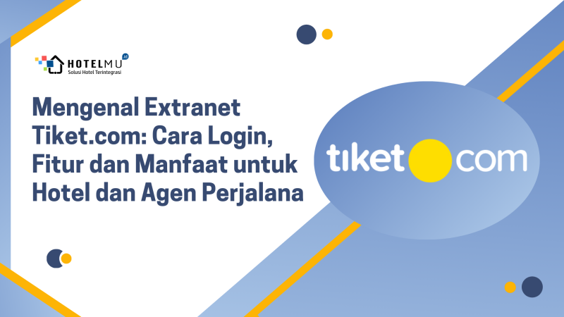 Mengenal Extranet Tiket.com: Cara Login, Fitur dan Manfaat untuk Hotel dan 