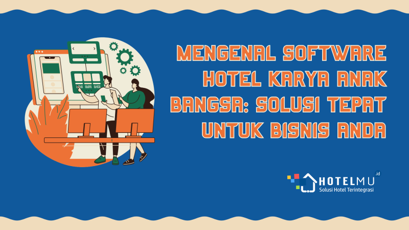 Mengenal Software Hotel Karya Anak Bangsa: Solusi Tepat untuk Bisnis Anda